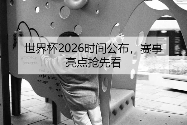 世界杯2026时间公布，赛事亮点抢先看