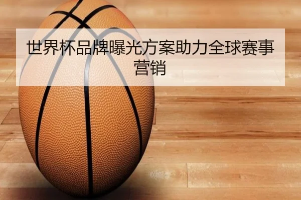 世界杯品牌曝光方案助力全球赛事营销