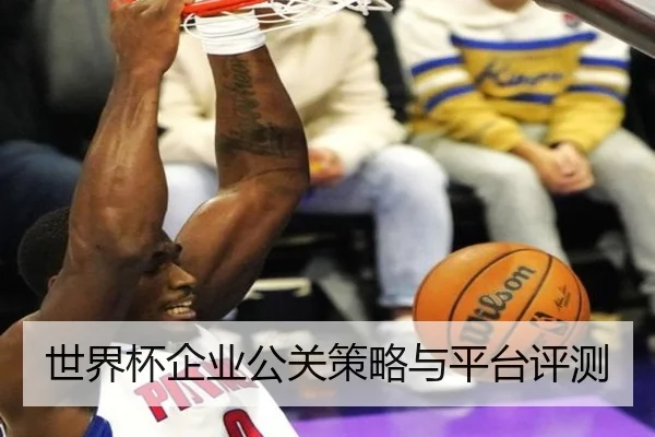 世界杯企业公关策略与平台评测