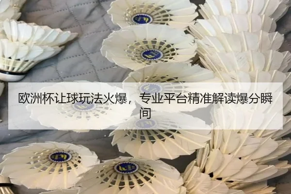 欧洲杯让球玩法火爆，专业平台精准解读爆分瞬间