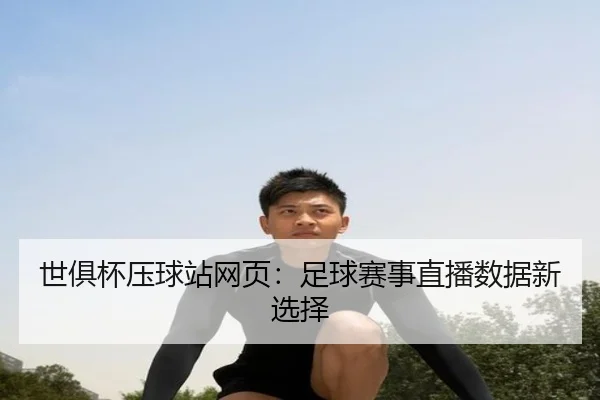 世俱杯压球站网页：足球赛事直播数据新选择
